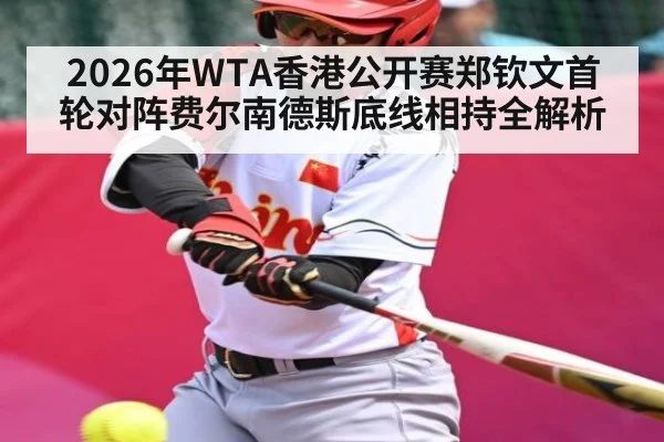 2026年WTA香港公开赛郑钦文首轮对阵费尔南德斯底线相持全解析